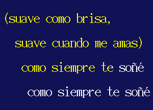 (suave como brisa,

suave cuando me amas)
como siempre te 80

como siempre te 80