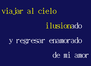 viajar a1 cielo

i lusionado
y regresar enamorado

de mi amor