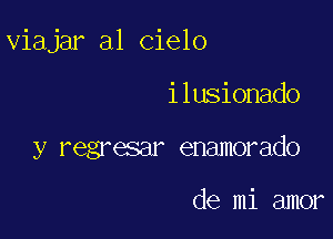 viajar a1 cielo

i lusionado
y regresar enamorado

de mi amor