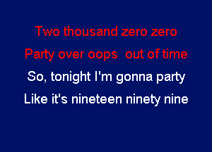 So, tonight I'm gonna party

Like it's nineteen ninety nine