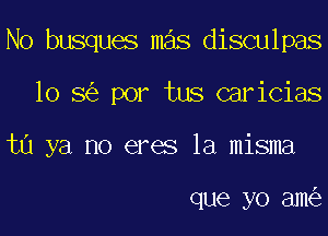 No busques mas disculpas

lo 5 por tus caricias

ta ya no eres la misma

que yo am