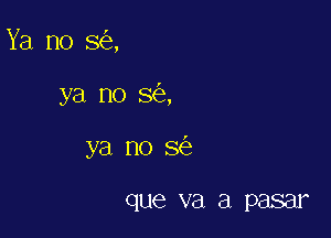 Ya no so,

ya no so,
ya no so

que V61 a pasar