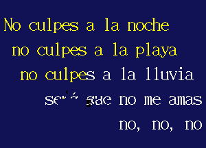 No culpes a la noche
no culpes a la playa

no culpes a la lluvia
569A aae no me amas
no, no, no