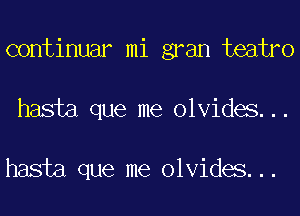 continuar mi gran teatro
hasta que me olvides...

hasta que me olvides...