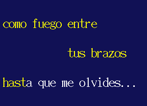 como fuego entre

tus brazos

hasta que me olvides...