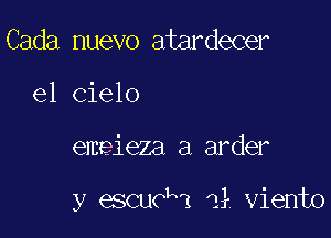 Cada nuevo atardecer
el cielo

emeieza a arder

y escuckl 1 viento