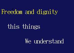 Freedom and dignity

this things

We understand