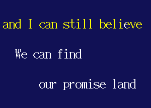 and I can still believe

We can find

our promise land