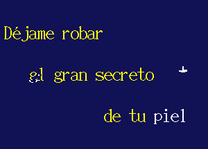 D jame robar

.l-

81 gran secrete

de tu piel