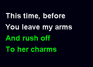 This time, before
You leave my arms

And rush off
To her charms