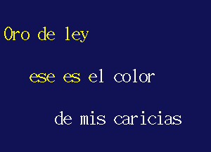 Oro de ley

ese es el color

de mis caricias