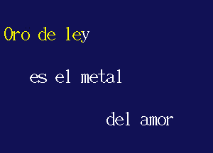 Oro de ley

es el metal

del amor