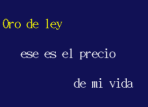 Oro de ley

ese es el precio

de mi Vida