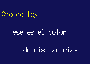 Oro de ley

ese es el color

de mis caricias