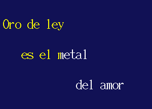 Oro de ley

es el metal

del amor