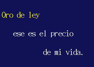 Oro de ley

ese es el precio

de mi Vida.