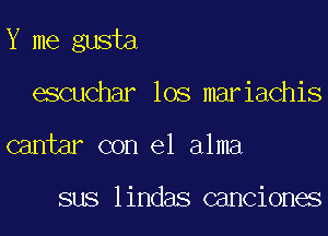 Y me gusta
escuchar los mariachis
cantar con el alma

sus lindas canciones