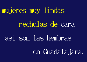 mujeres muy lindas

rechulas de cara
asi son las hembras

en Guadalajara.