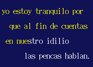 yo estoy tranquilo por

que a1 fin de Quentas
en nuestro idilio

las pencas hablan.