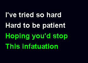 I've tried so hard
Hard to be patient

Hoping you'd stop
This infatuation