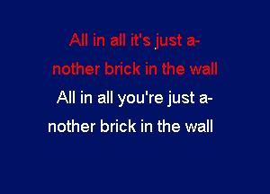 All in all you're just a-

nother brick in the wall
