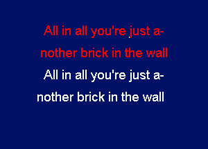 All in all you're just a-

nother brick in the wall