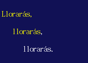 Lloraras,

lloraras,

lloraras.