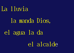 13,11uvia

1a manda Dios,

el agua 1a da

e1 alcalde