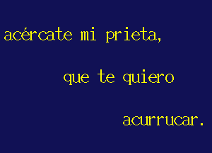 ac rCate mi prieta,

que te quiero

acur 1' ucar .