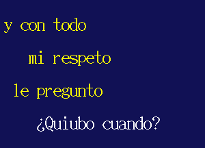 y con todo

mi respeto

le pregunto

gQuiubo cuando?