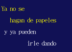 Ya no se

hagan de papeles

y ya pueden

irle dando