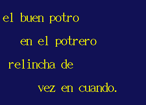 e1 buen potro

en el potrero
relincha de

vez en cuando.