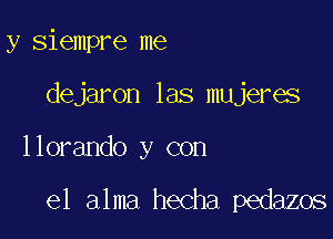 y siempre me
dejaron las mujeres

llorando y con

el alma hecha pedazos