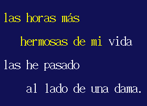 las horas mas

hermosas de mi Vida

135 he pasado

al lado de una dama.