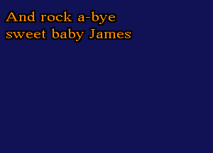 And rock a-bye
sweet baby James