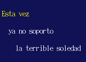 Esta vez

ya no soporto

la terrible soledad