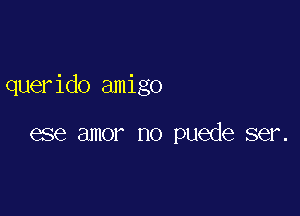 querido amigo

ese amor no puede ser.