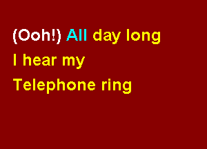 (Ooh!) All day long
I hear my

Telephone ring