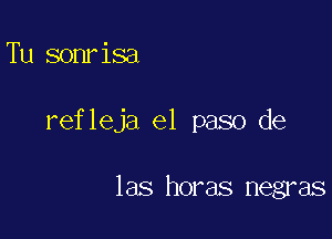 Tu sonrisa

refleja el paso de

las horas negras