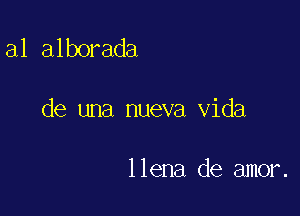 a1 alborada

de una nueva Vida

llena de amor.