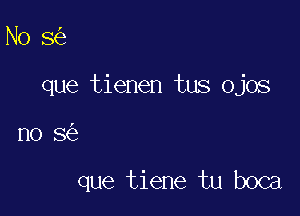 N0 8

que tienen tus ojos

no 8

que tiene tu boca