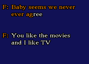 2 Baby seems we never
ever agree

2 You like the movies
and I like TV