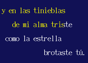 y en las tinieblas

de mi alma triste

como la estrella

brotaste t0.