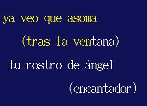 ya V60 que asoma

(tras 1a ventana)

tu rostro de angel

(encantador )