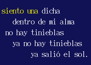 Siento una dicha
dentro de mi alma
no hay tinieblas
ya no hay tinieblas
ya salic') el sol.