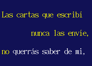 Las cartas que escribi

nunca las envie,

no querras saber de mi,