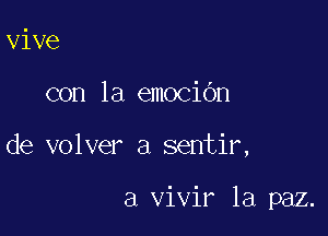 vive
con la emociOn

de volver a sentir,

a vivir la paz.