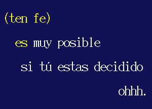 (ten fe)

es muy posible
Si tu estas decidido

ohhh.