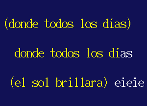 (donde todos los dias)

donde todos los dias

(e1 sol brillara) eieie