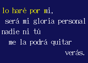 10 har por mi,
sera mi gloria personal

nadie ni t0
me la podra quitar
veras.